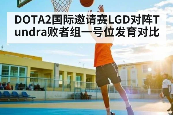 DOTA2国际邀请赛LGD对阵Tundra败者组一号位发育对比